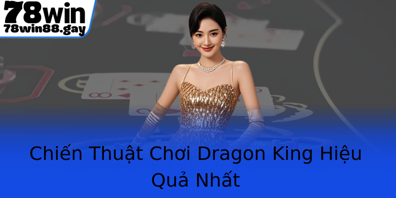 Chiến Thuật Chơi Dragon King Hiệu Quả Nhất