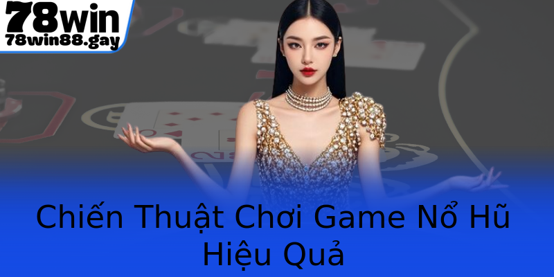 Chiến Thuật Chơi Game Nổ Hũ Hiệu Quả