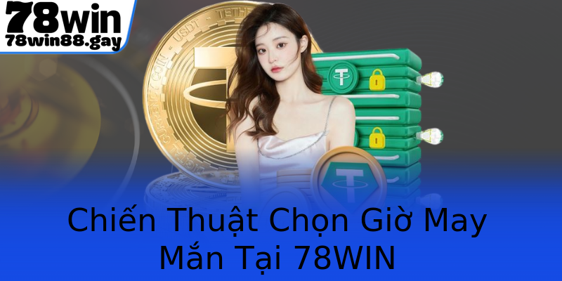 Chiến Thuật Chọn Giờ May Mắn Tại 78WIN