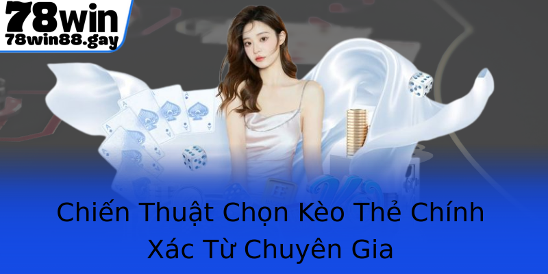 Chiến Thuật Chọn Kèo Thẻ Chính Xác Từ Chuyên Gia