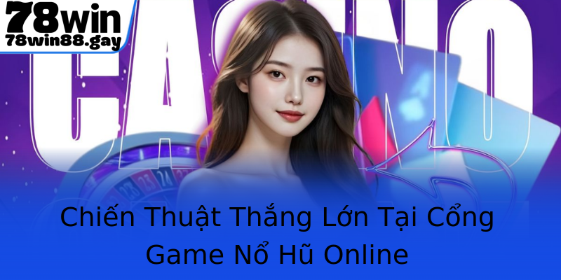 Chiến Thuật Thắng Lớn Tại Cổng Game Nổ Hũ Online