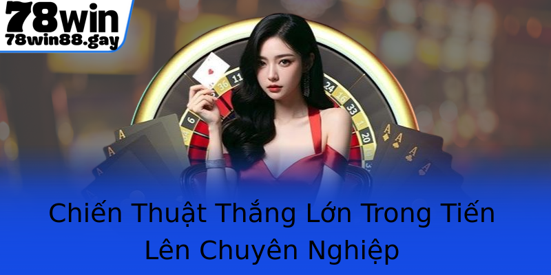 Chiến Thuật Thắng Lớn Trong Tiến Lên Chuyên Nghiệp
