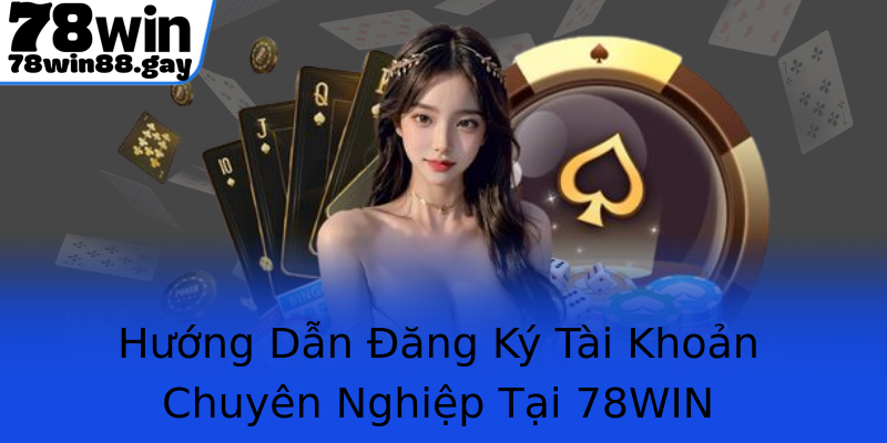 Hướng Dẫn Đăng Ký Tài Khoản Chuyên Nghiệp Tại 78WIN