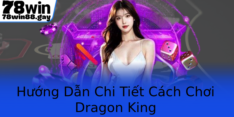 Hướng Dẫn Chi Tiết Cách Chơi Dragon King