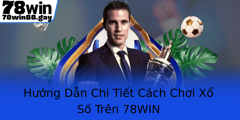 Hướng Dẫn Chi Tiết Cách Chơi Xổ Số Trên 78WIN
