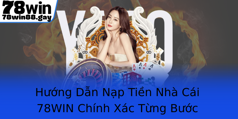 Hướng Dẫn Nạp Tiền Nhà Cái 78WIN Chính Xác Từng Bước