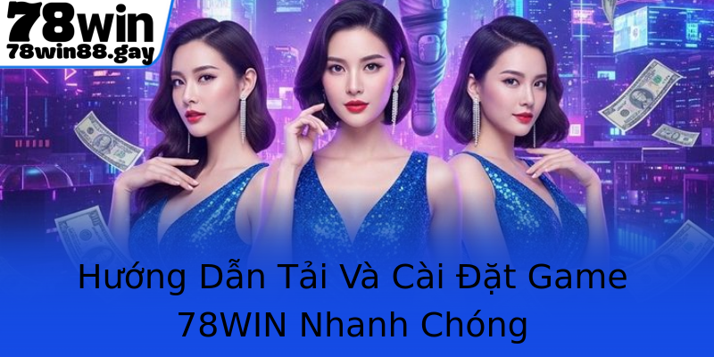 Hướng Dẫn Tải Và Cài Đặt Game 78WIN Nhanh Chóng