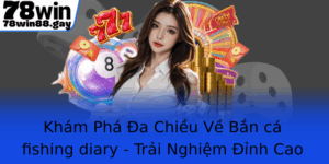 Kham Pha A Chieu Ve Ban Ca Fishing Diary Trai Nghiem Inh Cao Cung 78Win