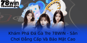 Kham Pha A Ga Tre 78Win San Choi Ang Cap Va Bao Mat Cao