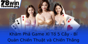 Kham Pha Game Xi To 5 Cay Bi Quan Chien Thuat Va Chien Thang Tai 78Win