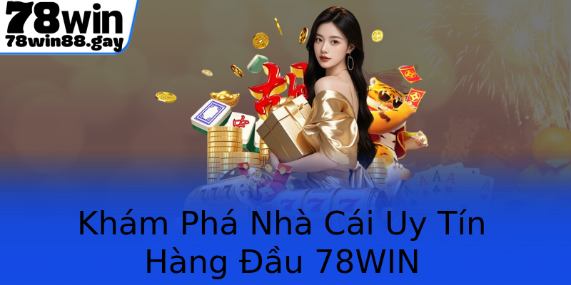 Khám Phá Nhà Cái Uy Tín Hàng Đầu 78WIN