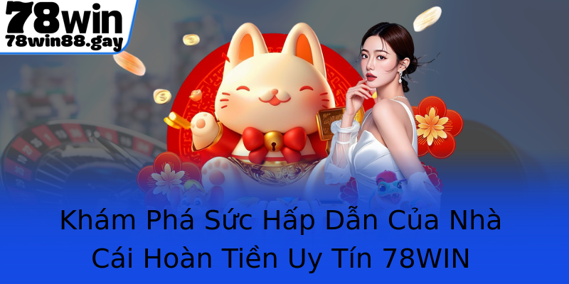 Khám Phá Sức Hấp Dẫn Của Nhà Cái Hoàn Tiền Uy Tín 78WIN