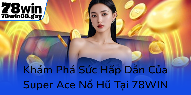 Kham Pha Suc Hap Dan Cua Super Ace No Hu Tai 78Win0
