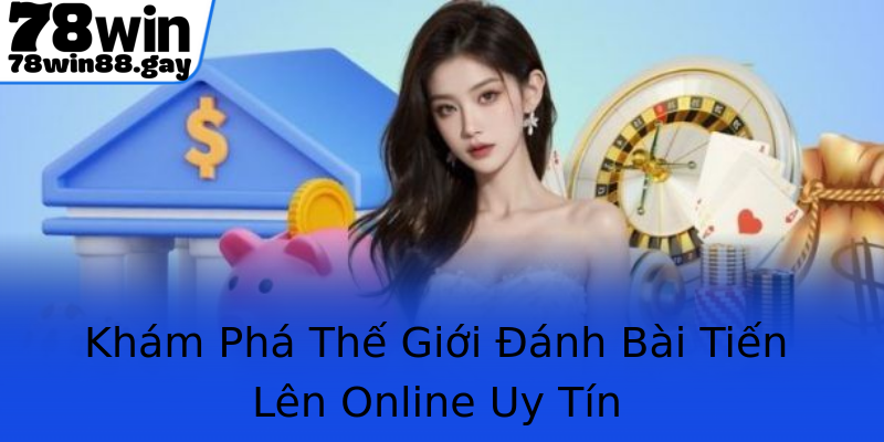Khám Phá Thế Giới Đánh Bài Tiến Lên Online Uy Tín