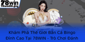 Kham Pha The Gioi Ban Ca Bingo Inh Cao Tai 78Win Tro Choi Anh Bai Moi Thu Thach