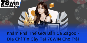 Kham Pha The Gioi Ban Ca Zagoo Ia Chi Tin Cay Tai 78Win Cho Trai Nghiem Hang Au