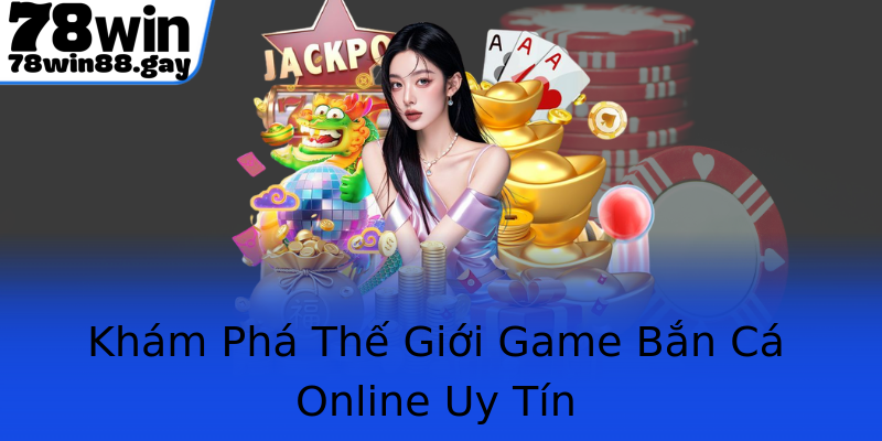 Khám Phá Thế Giới Game Bắn Cá Online Uy Tín
