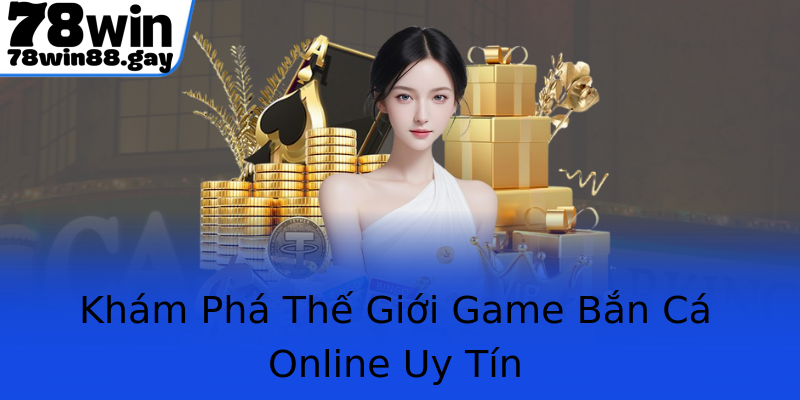Khám Phá Thế Giới Game Bắn Cá Online Uy Tín