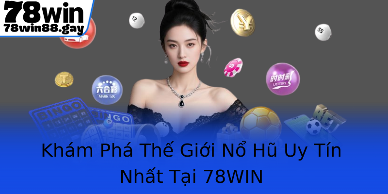 Khám Phá Thế Giới Nổ Hũ Uy Tín Nhất Tại 78WIN