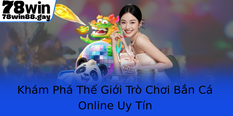 Khám Phá Thế Giới Trò Chơi Bắn Cá Online Uy Tín