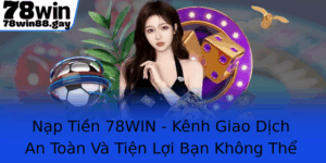 Nap Tien 78Win Kenh Giao Dich An Toan Va Tien Loi Ban Khong The Bo Lo