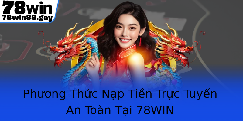 Phương Thức Nạp Tiền Trực Tuyến An Toàn Tại 78WIN