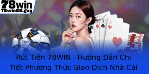 Rut Tien 78Win Huong Dan Chi Tiet Phuong Thuc Giao Dich Nha Cai 78Win An Toan Nhanh Chong 1