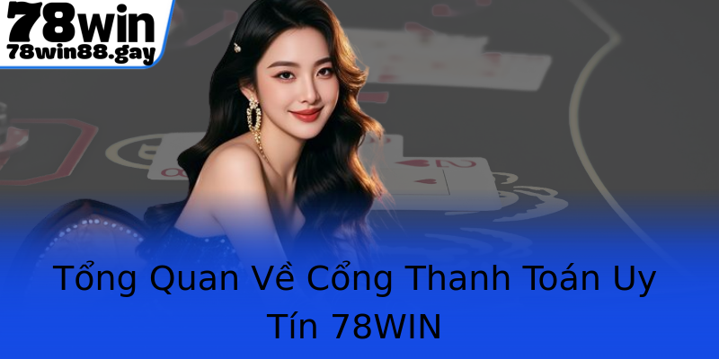 Tổng Quan Về Cổng Thanh Toán Uy Tín 78WIN