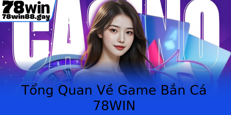 Tổng Quan Về Game Bắn Cá 78WIN