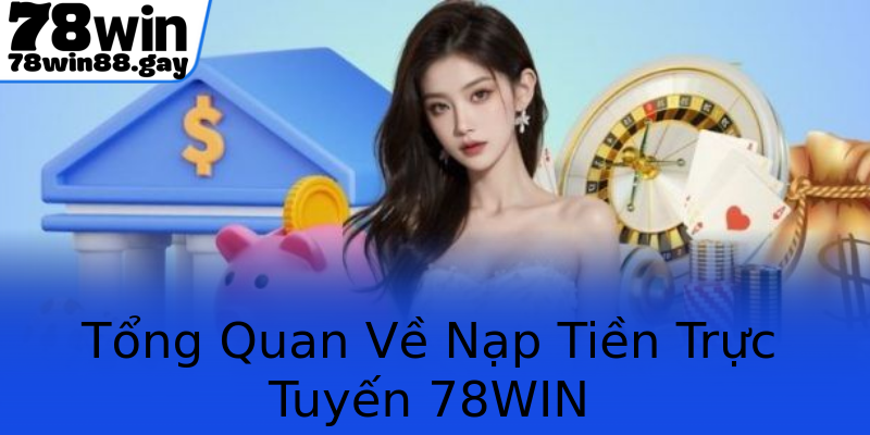 Tổng Quan Về Nạp Tiền Trực Tuyến 78WIN