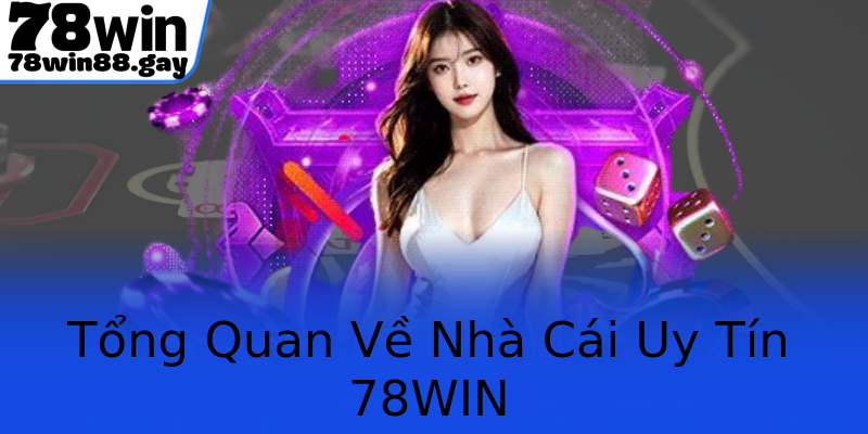 Tổng Quan Về Nhà Cái Uy Tín 78WIN