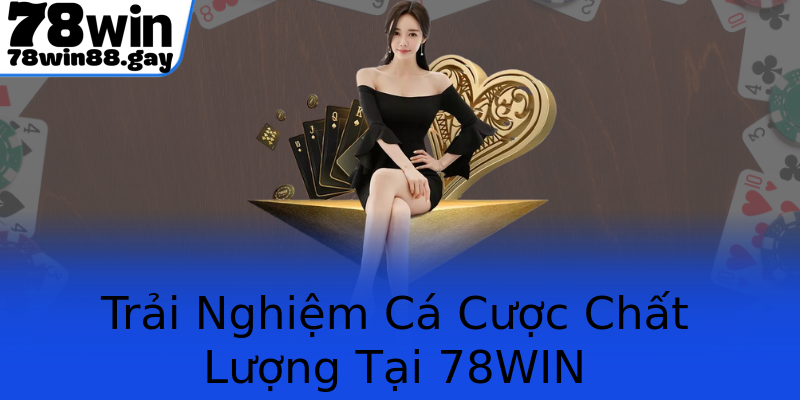Trải Nghiệm Cá Cược Chất Lượng Tại 78WIN