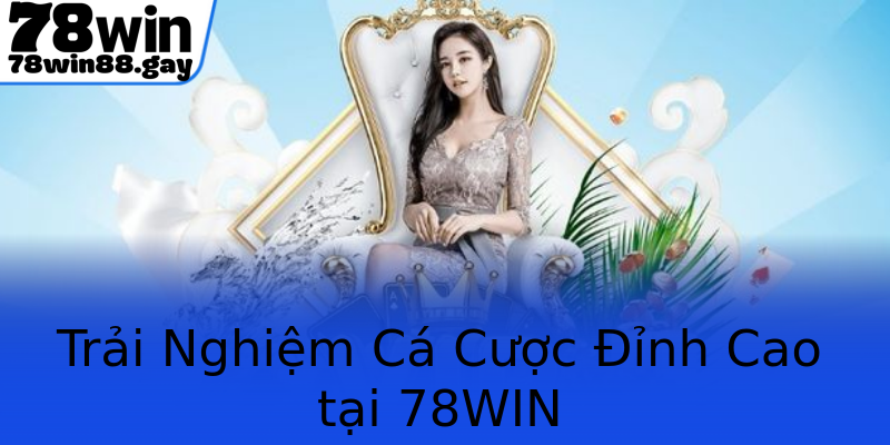 Trải Nghiệm Cá Cược Đỉnh Cao tại 78WIN