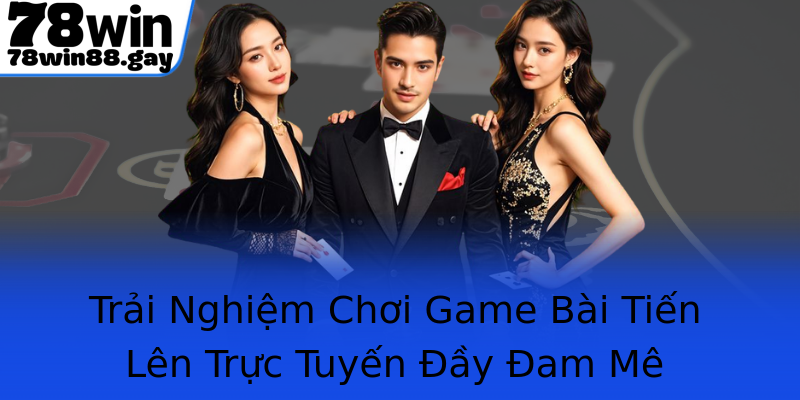 Trải Nghiệm Chơi Game Bài Tiến Lên Trực Tuyến Đầy Đam Mê