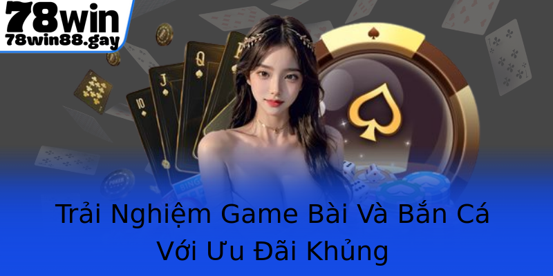 Trải Nghiệm Game Bài Và Bắn Cá Với Ưu Đãi Khủng