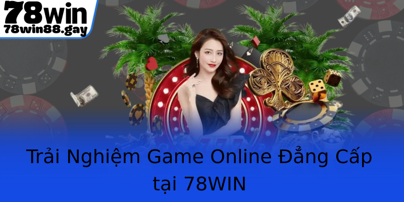 Trải Nghiệm Game Online Đẳng Cấp tại 78WIN